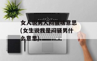 女人说男人闷骚啥意思(女生说我是闷骚男什么意思)