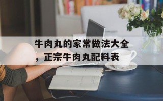 牛肉丸的家常做法大全，正宗牛肉丸配料表