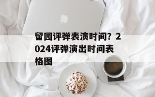 留园评弹表演时间？2024评弹演出时间表格图