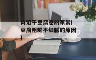 肉馅干豆腐卷的家常(豆腐粗糙不细腻的原因)