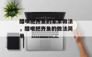 醋喷把齐鱼的家常做法，醋喷把齐鱼的做法简单