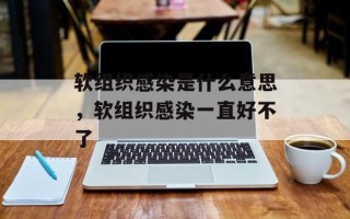 软组织感染是什么意思，软组织感染一直好不了