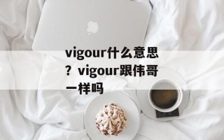 vigour什么意思？vigour跟伟哥一样吗