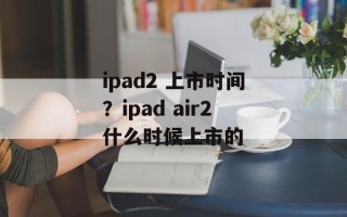 ipad2 上市时间？ipad air2什么时候上市的