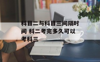 科目二与科目三间隔时间 科二考完多久可以考科三
