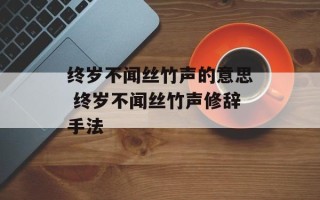 终岁不闻丝竹声的意思 终岁不闻丝竹声修辞手法