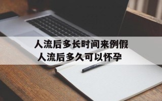 人流后多长时间来例假 人流后多久可以怀孕