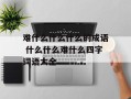 难什么什么什么的成语 什么什么难什么四字词语大全