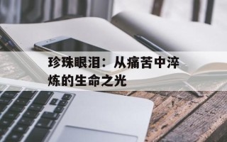 珍珠眼泪：从痛苦中淬炼的生命之光