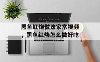 黑鱼红烧做法家常视频，黑鱼红烧怎么做好吃