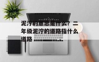 泥泞的意思是什么？二年级泥泞的道路指什么道路