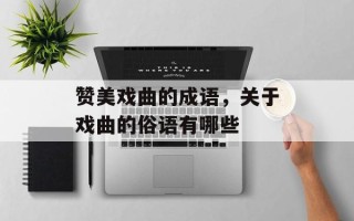 赞美戏曲的成语，关于戏曲的俗语有哪些