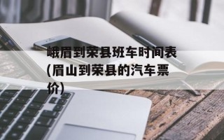 峨眉到荣县班车时间表(眉山到荣县的汽车票价)