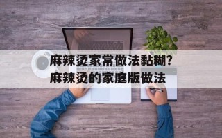 麻辣烫家常做法黏糊？麻辣烫的家庭版做法