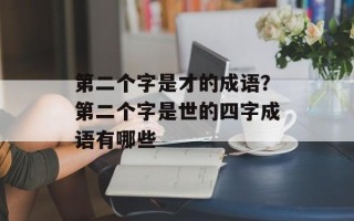 第二个字是才的成语？第二个字是世的四字成语有哪些
