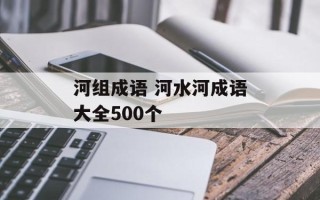 河组成语 河水河成语大全500个