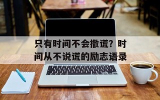 只有时间不会撒谎？时间从不说谎的励志语录