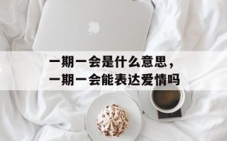 一期一会是什么意思，一期一会能表达爱情吗
