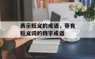 表示贬义的成语，带有贬义词的四字成语