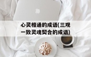 心灵相通的成语(三观一致灵魂契合的成语)