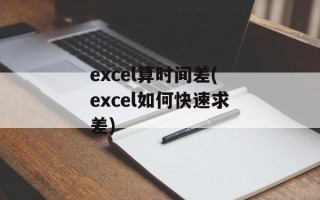 excel算时间差(excel如何快速求差)