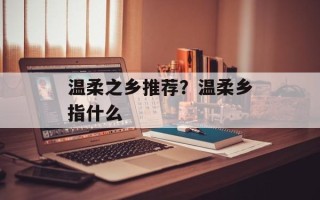温柔之乡推荐？温柔乡指什么
