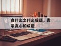 贪什么之什么成语，表示贪心的成语