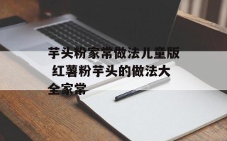 芋头粉家常做法儿童版 红薯粉芋头的做法大全家常