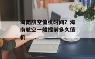 海南航空值机时间？海南航空一般提前多久值机