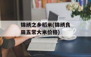 锦绣之乡稻米(锦绣良田五常大米价格)