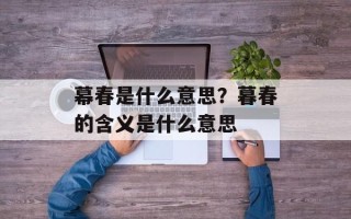 幕春是什么意思？暮春的含义是什么意思
