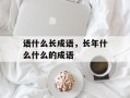 语什么长成语，长年什么什么的成语