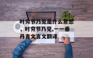 时穷节乃见是什么意思，时穷节乃见,一一垂丹青文言文翻译