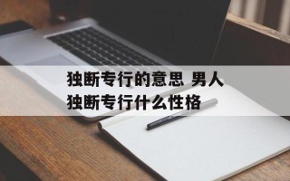 独断专行的意思 男人独断专行什么性格