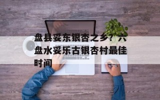 盘县妥东银杏之乡？六盘水妥乐古银杏村最佳时间