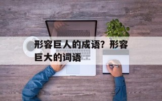 形容巨人的成语？形容巨大的词语