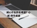 诚心什么什么成语？心 诚 四字成语