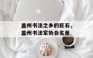 盖州书法之乡的巨石，盖州书法家协会名单