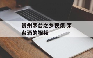 贵州茅台之乡视频 茅台酒的视频