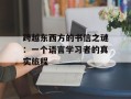 跨越东西方的书信之谜：一个语言学习者的真实旅程