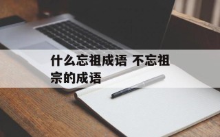 什么忘祖成语 不忘祖宗的成语