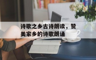 诗歌之乡古诗朗读，赞美家乡的诗歌朗诵