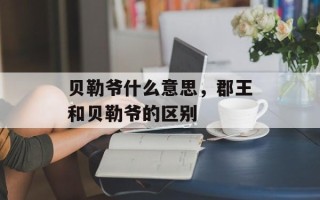 贝勒爷什么意思，郡王和贝勒爷的区别