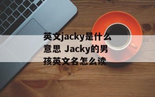 英文jacky是什么意思 Jacky的男孩英文名怎么读