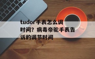tudor手表怎么调时间？病毒帝驼手表告诉的调节时间