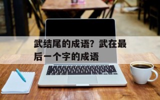 武结尾的成语？武在最后一个字的成语
