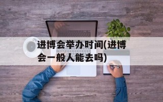 进博会举办时间(进博会一般人能去吗)