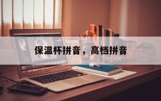 保温杯拼音，高档拼音