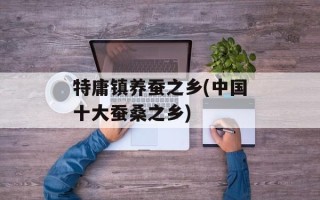 特庸镇养蚕之乡(中国十大蚕桑之乡)