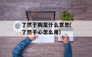 了然于胸是什么意思(了然于心怎么用)